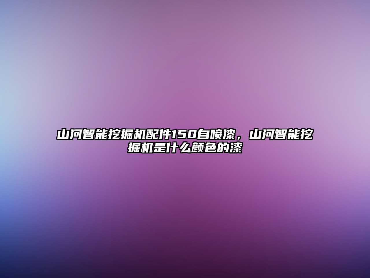 山河智能挖掘機配件150自噴漆，山河智能挖掘機是什么顏色的漆