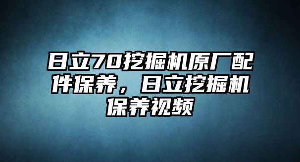 日立70挖掘機原廠配件保養(yǎng)，日立挖掘機保養(yǎng)視頻