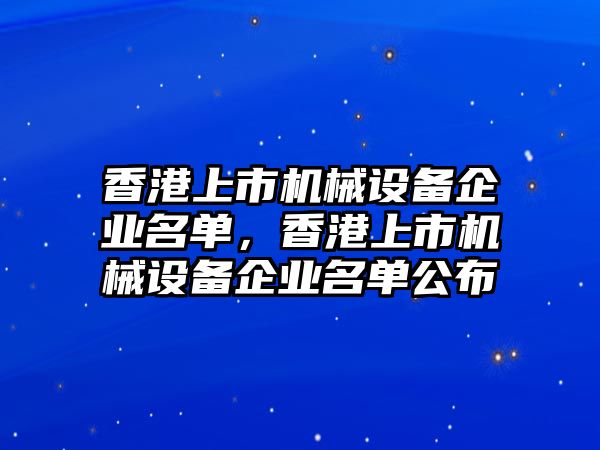 香港上市機械設(shè)備企業(yè)名單，香港上市機械設(shè)備企業(yè)名單公布