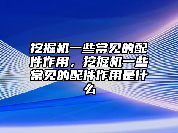 挖掘機(jī)一些常見的配件作用，挖掘機(jī)一些常見的配件作用是什么