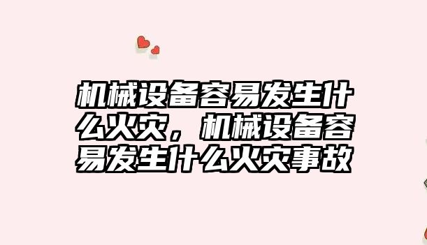 機械設備容易發(fā)生什么火災，機械設備容易發(fā)生什么火災事故