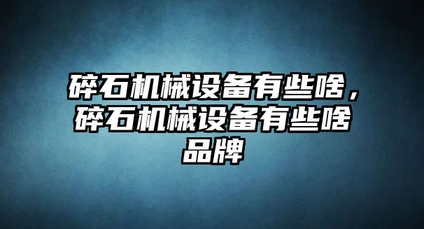 碎石機(jī)械設(shè)備有些啥，碎石機(jī)械設(shè)備有些啥品牌