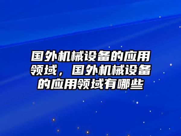 國外機械設(shè)備的應(yīng)用領(lǐng)域，國外機械設(shè)備的應(yīng)用領(lǐng)域有哪些