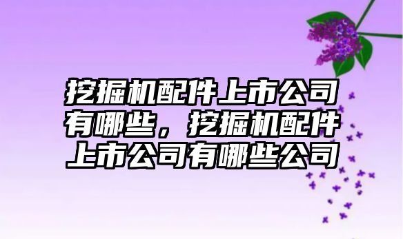 挖掘機配件上市公司有哪些，挖掘機配件上市公司有哪些公司