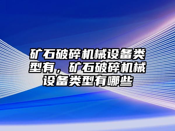 礦石破碎機(jī)械設(shè)備類型有，礦石破碎機(jī)械設(shè)備類型有哪些