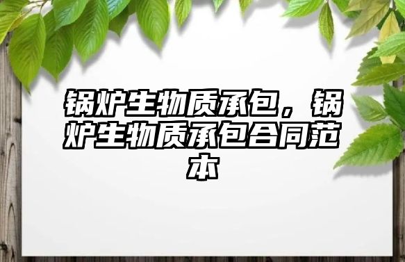 鍋爐生物質(zhì)承包，鍋爐生物質(zhì)承包合同范本