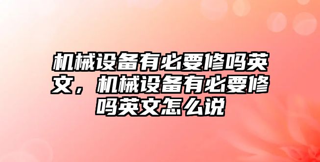 機械設備有必要修嗎英文，機械設備有必要修嗎英文怎么說