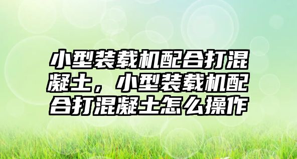 小型裝載機(jī)配合打混凝土，小型裝載機(jī)配合打混凝土怎么操作