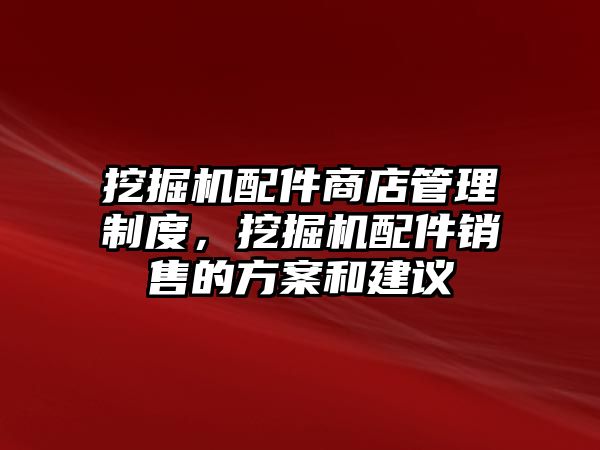 挖掘機(jī)配件商店管理制度，挖掘機(jī)配件銷售的方案和建議