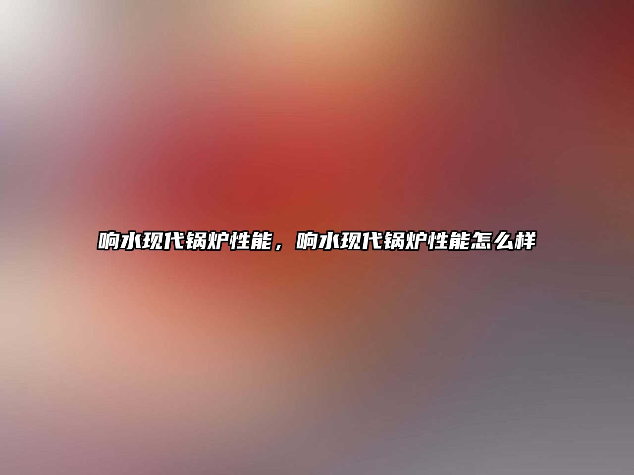 響水現(xiàn)代鍋爐性能，響水現(xiàn)代鍋爐性能怎么樣