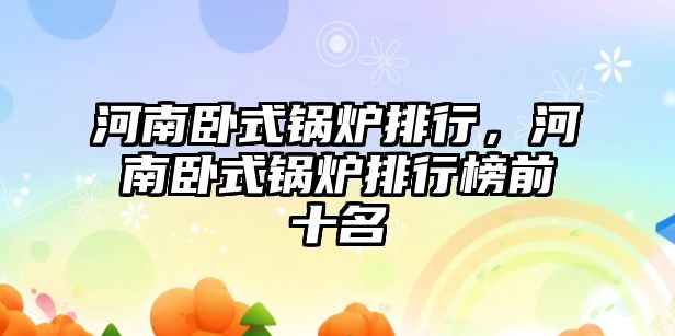 河南臥式鍋爐排行，河南臥式鍋爐排行榜前十名