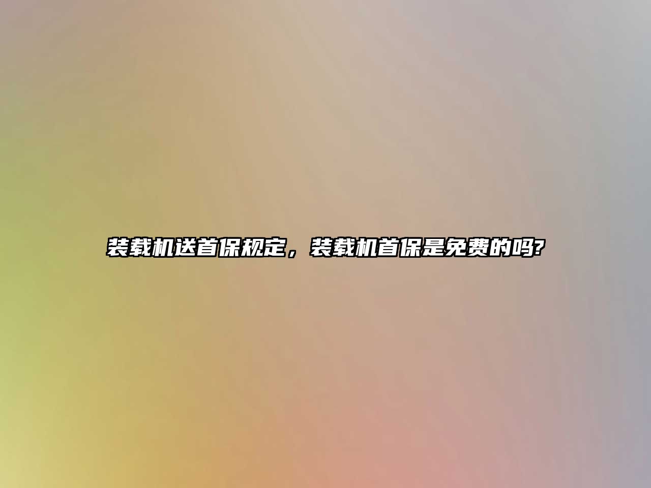 裝載機送首保規(guī)定，裝載機首保是免費的嗎?