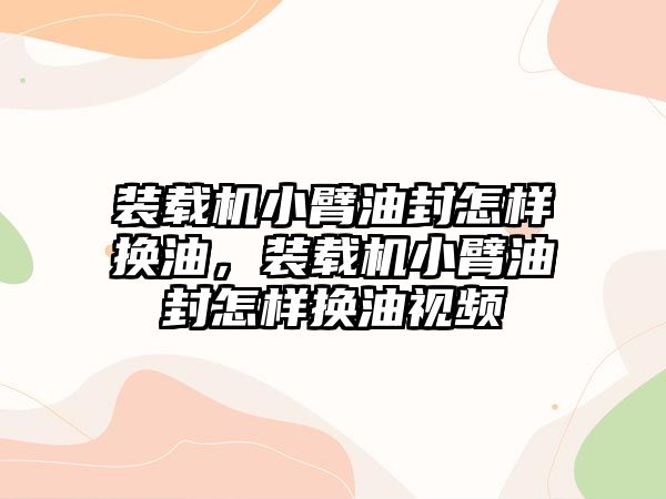 裝載機小臂油封怎樣換油，裝載機小臂油封怎樣換油視頻