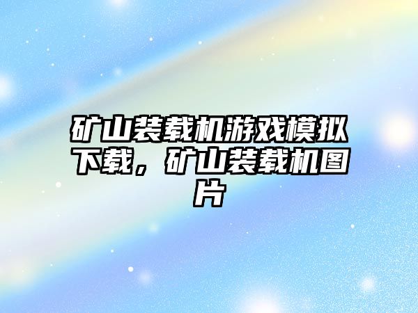 礦山裝載機游戲模擬下載，礦山裝載機圖片