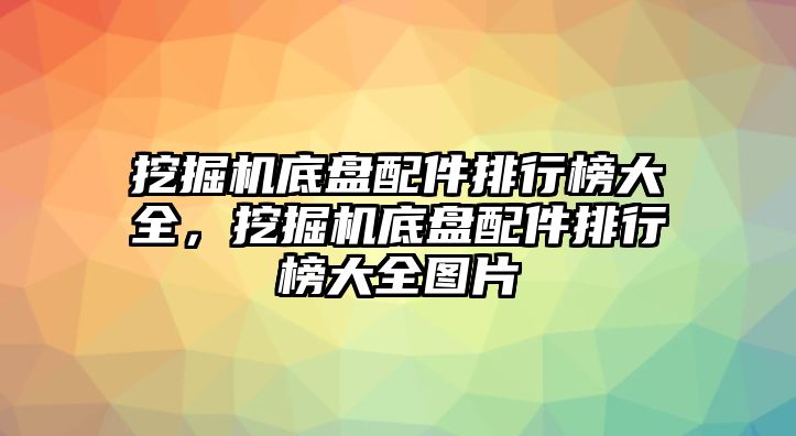 挖掘機底盤配件排行榜大全，挖掘機底盤配件排行榜大全圖片