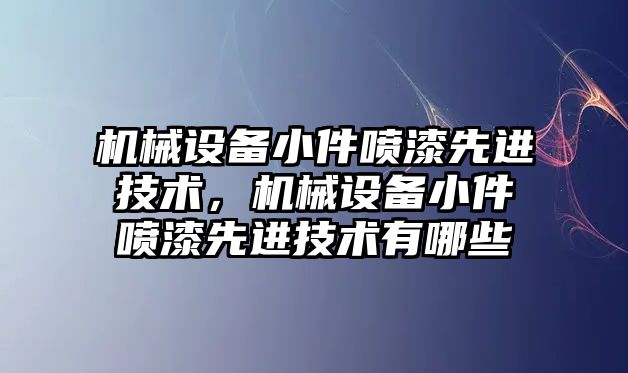 機械設(shè)備小件噴漆先進技術(shù)，機械設(shè)備小件噴漆先進技術(shù)有哪些