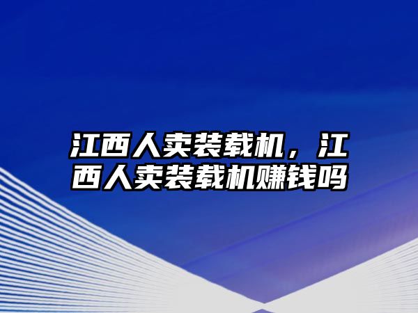 江西人賣裝載機，江西人賣裝載機賺錢嗎