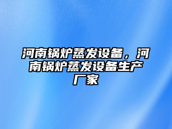 河南鍋爐蒸發(fā)設(shè)備，河南鍋爐蒸發(fā)設(shè)備生產(chǎn)廠家