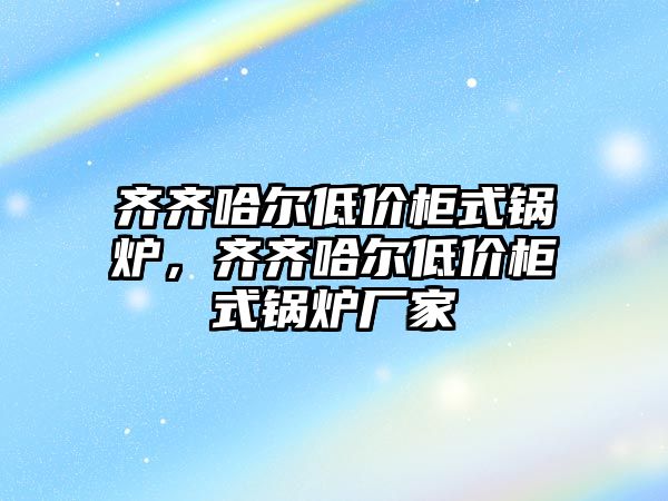 齊齊哈爾低價(jià)柜式鍋爐，齊齊哈爾低價(jià)柜式鍋爐廠家