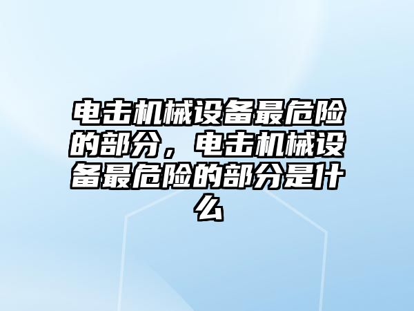 電擊機(jī)械設(shè)備最危險的部分，電擊機(jī)械設(shè)備最危險的部分是什么