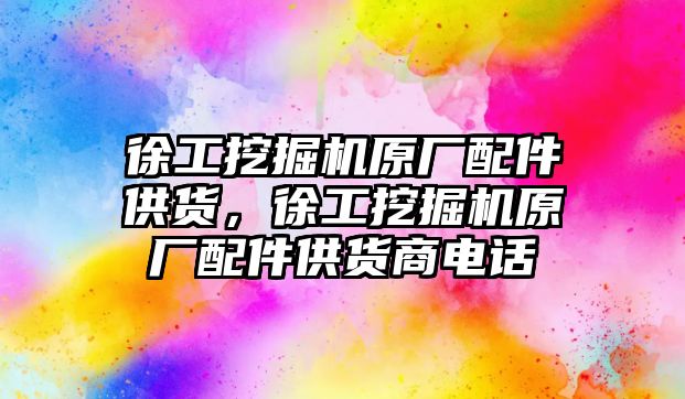 徐工挖掘機原廠配件供貨，徐工挖掘機原廠配件供貨商電話