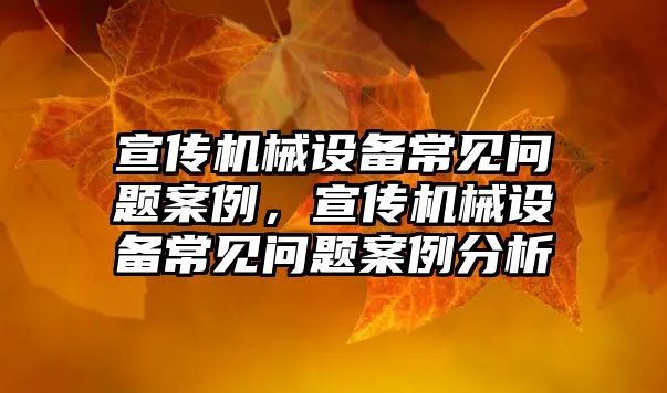 宣傳機械設備常見問題案例，宣傳機械設備常見問題案例分析