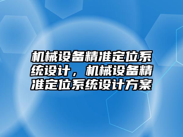 機械設(shè)備精準定位系統(tǒng)設(shè)計，機械設(shè)備精準定位系統(tǒng)設(shè)計方案