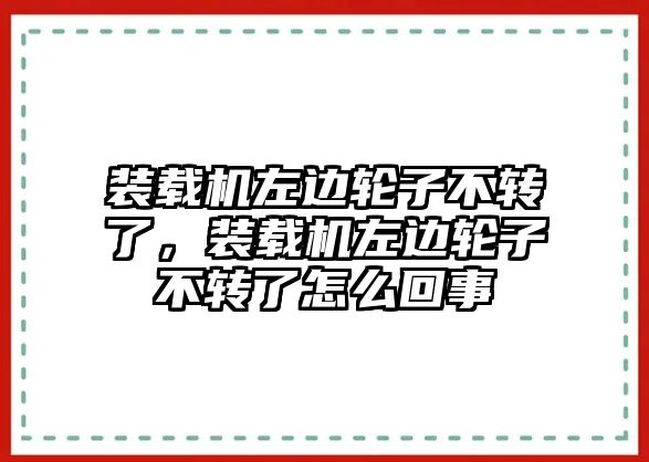 裝載機(jī)左邊輪子不轉(zhuǎn)了，裝載機(jī)左邊輪子不轉(zhuǎn)了怎么回事