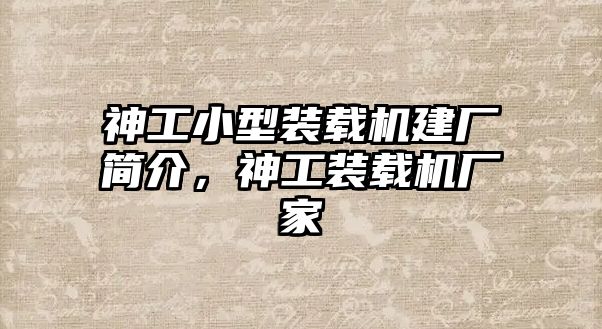 神工小型裝載機(jī)建廠簡介，神工裝載機(jī)廠家