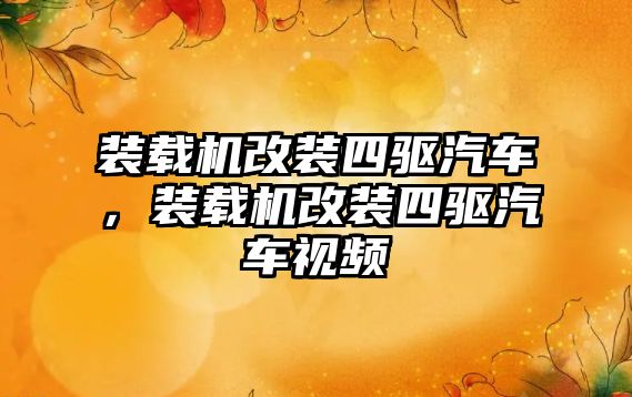 裝載機改裝四驅汽車，裝載機改裝四驅汽車視頻