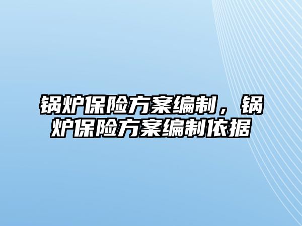 鍋爐保險方案編制，鍋爐保險方案編制依據(jù)