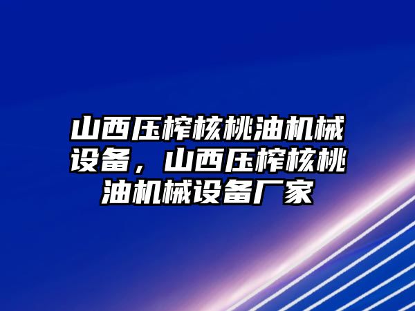 山西壓榨核桃油機(jī)械設(shè)備，山西壓榨核桃油機(jī)械設(shè)備廠家