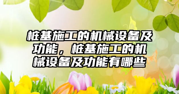 樁基施工的機械設備及功能，樁基施工的機械設備及功能有哪些