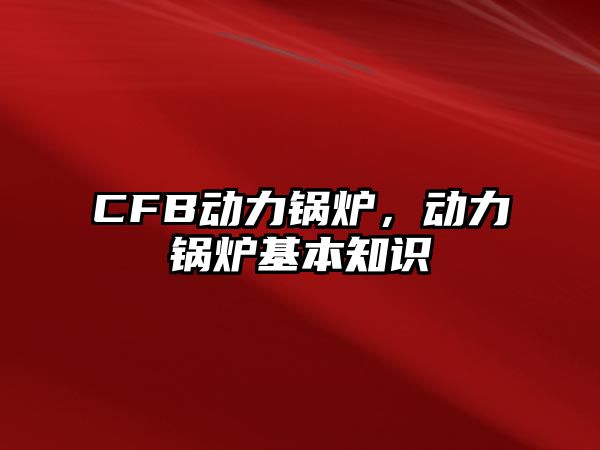 CFB動(dòng)力鍋爐，動(dòng)力鍋爐基本知識(shí)