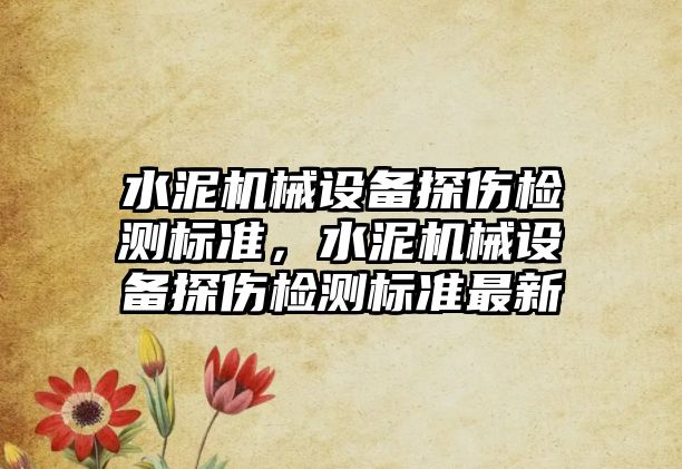 水泥機械設(shè)備探傷檢測標準，水泥機械設(shè)備探傷檢測標準最新