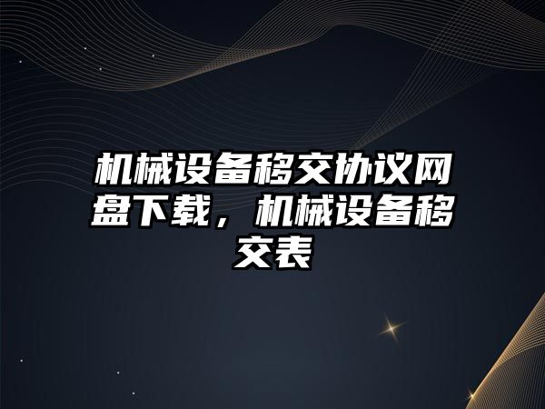 機械設備移交協(xié)議網盤下載，機械設備移交表