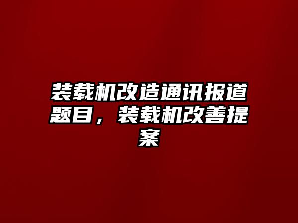 裝載機(jī)改造通訊報(bào)道題目，裝載機(jī)改善提案