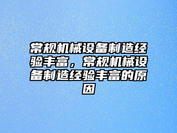 常規(guī)機(jī)械設(shè)備制造經(jīng)驗豐富，常規(guī)機(jī)械設(shè)備制造經(jīng)驗豐富的原因