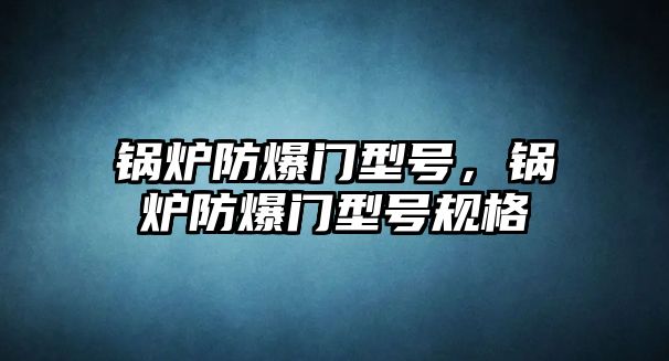 鍋爐防爆門型號，鍋爐防爆門型號規(guī)格