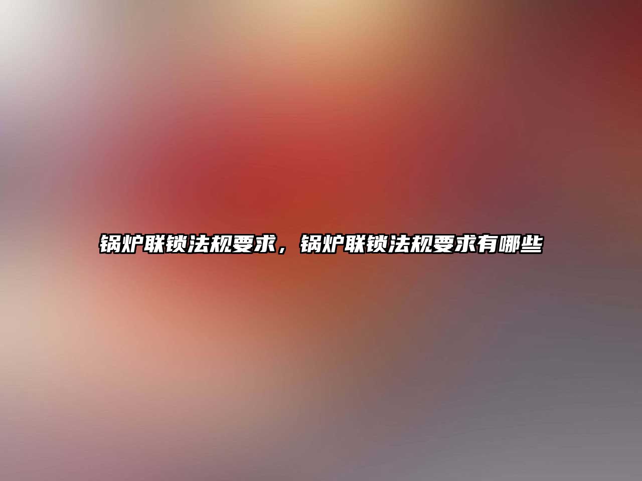 鍋爐聯(lián)鎖法規(guī)要求，鍋爐聯(lián)鎖法規(guī)要求有哪些