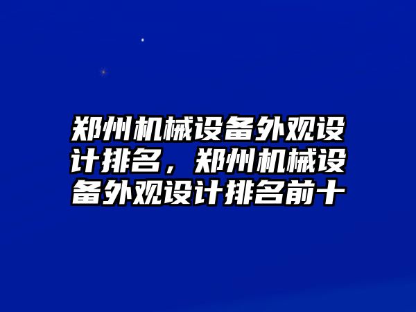 鄭州機械設備外觀設計排名，鄭州機械設備外觀設計排名前十