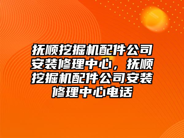 撫順挖掘機配件公司安裝修理中心，撫順挖掘機配件公司安裝修理中心電話