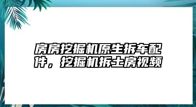 房房挖掘機(jī)原生拆車配件，挖掘機(jī)拆土房視頻