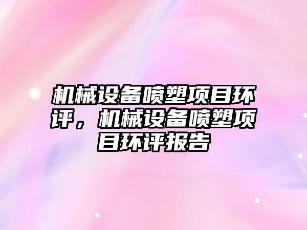 機械設備噴塑項目環(huán)評，機械設備噴塑項目環(huán)評報告