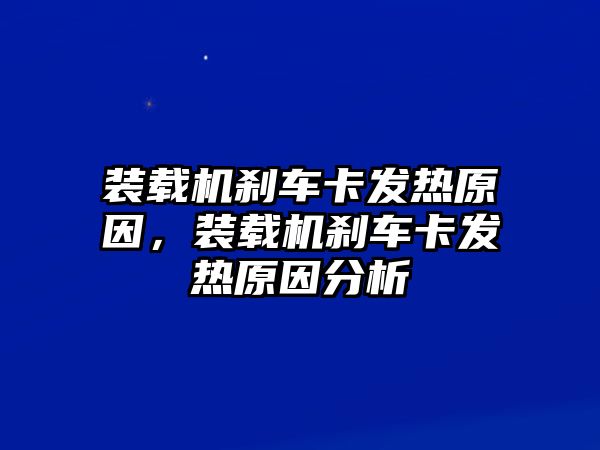 裝載機剎車卡發(fā)熱原因，裝載機剎車卡發(fā)熱原因分析