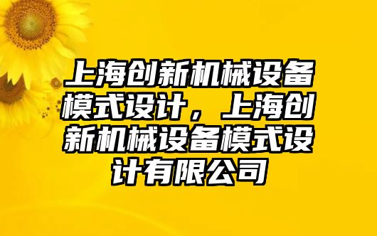 上海創(chuàng)新機械設備模式設計，上海創(chuàng)新機械設備模式設計有限公司