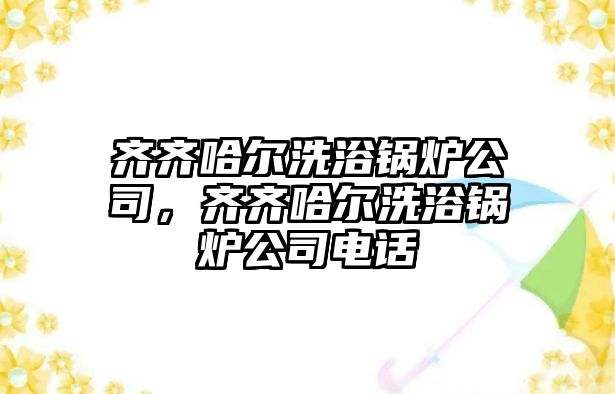 齊齊哈爾洗浴鍋爐公司，齊齊哈爾洗浴鍋爐公司電話