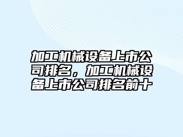 加工機械設備上市公司排名，加工機械設備上市公司排名前十