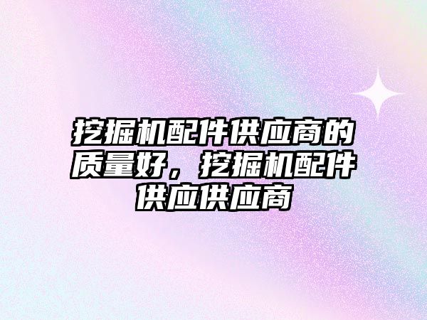 挖掘機配件供應商的質(zhì)量好，挖掘機配件供應供應商