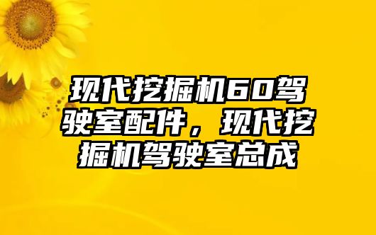 現(xiàn)代挖掘機60駕駛室配件，現(xiàn)代挖掘機駕駛室總成